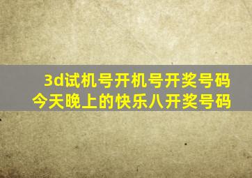 3d试机号开机号开奖号码 今天晚上的快乐八开奖号码